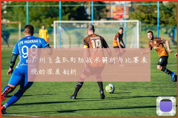 广州飞盘队盯防战术解析与比赛表现的深度剖析