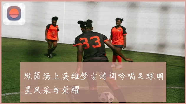 绿茵场上英雄梦古诗词吟唱足球明星风采与荣耀