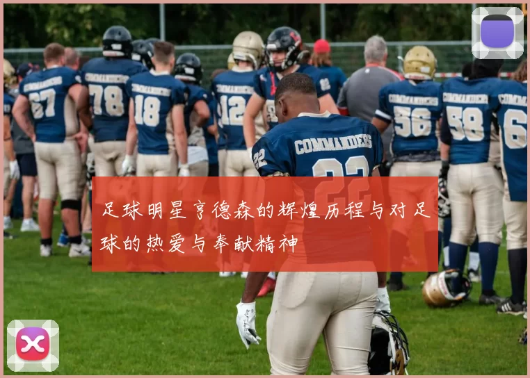 足球明星亨德森的辉煌历程与对足球的热爱与奉献精神