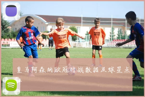 皇马阿森纳欧冠对战数据及球星点评