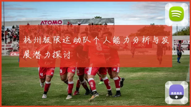 杭州极限运动队个人能力分析与发展潜力探讨