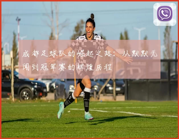 成都足球队的崛起之路：从默默无闻到冠军赛的辉煌历程