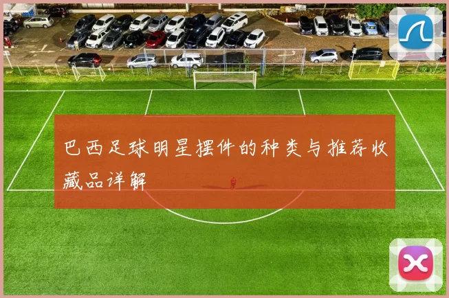 巴西足球明星摆件的种类与推荐收藏品详解