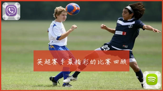英超赛季最精彩的比赛回顾