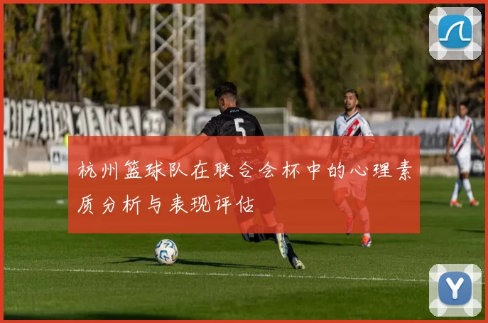 杭州篮球队在联合会杯中的心理素质分析与表现评估