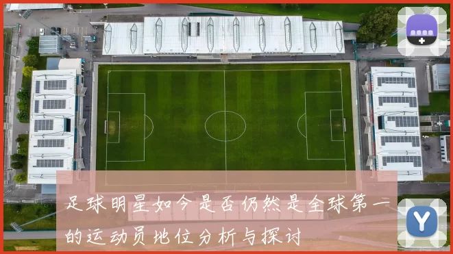 足球明星如今是否仍然是全球第一的运动员地位分析与探讨