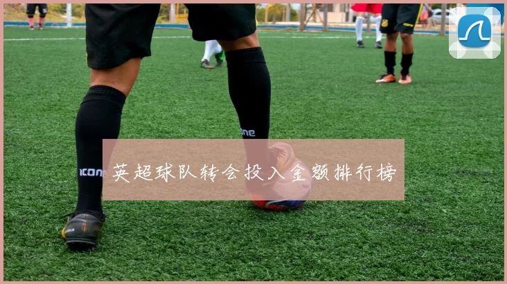 英超球队转会投入金额排行榜