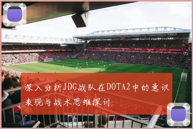 深入分析JDG战队在DOTA2中的意识表现与战术思维探讨