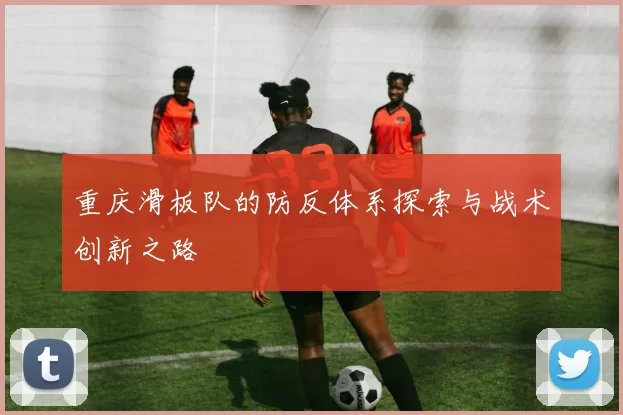 重庆滑板队的防反体系探索与战术创新之路