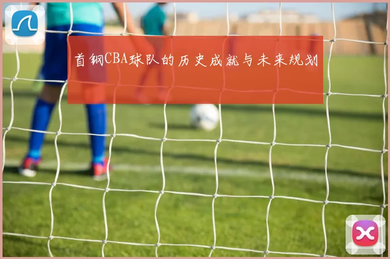 首钢CBA球队的历史成就与未来规划