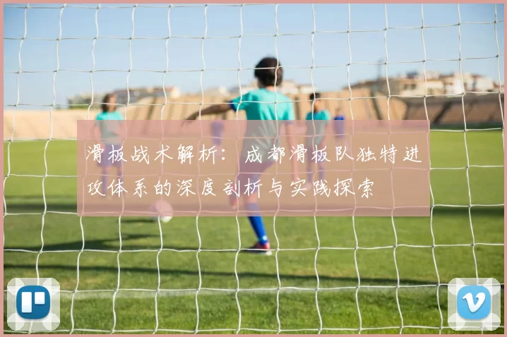 滑板战术解析：成都滑板队独特进攻体系的深度剖析与实践探索