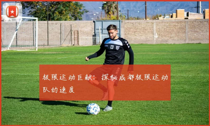极限运动巨献：探秘成都极限运动队的速度