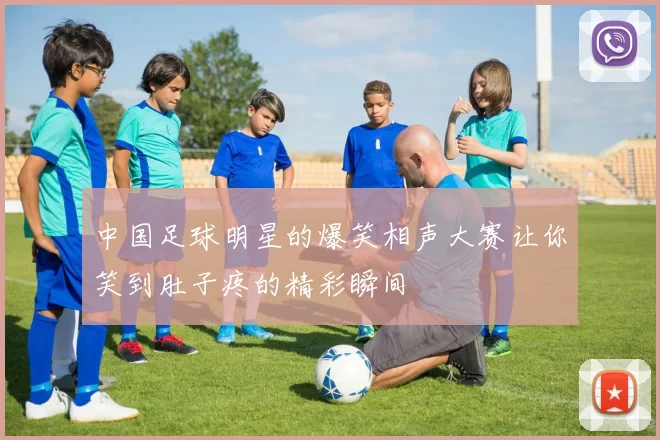 中国足球明星的爆笑相声大赛让你笑到肚子疼的精彩瞬间